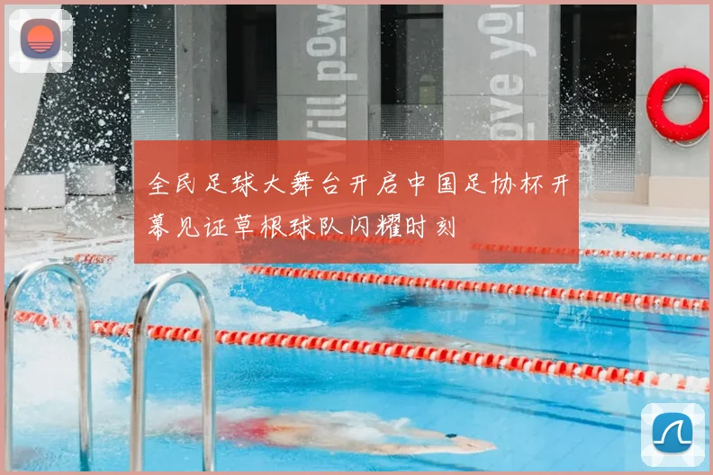 全民足球大舞台开启中国足协杯开幕见证草根球队闪耀时刻