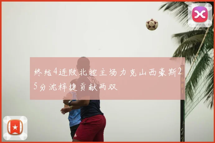 终结4连败北控主场力克山西豪斯25分沈梓捷贡献两双