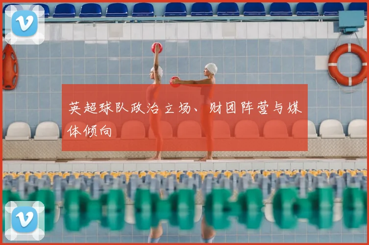 英超球队政治立场、财团阵营与媒体倾向