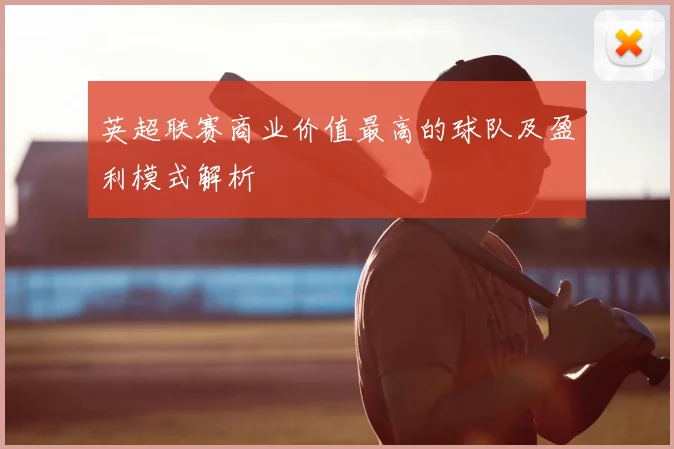 英超联赛商业价值最高的球队及盈利模式解析