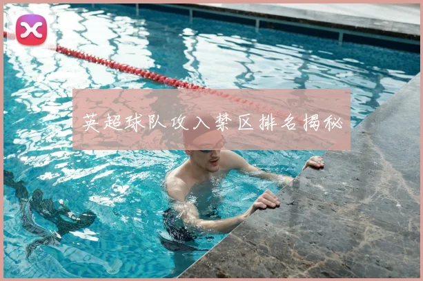 英超球队攻入禁区排名揭秘